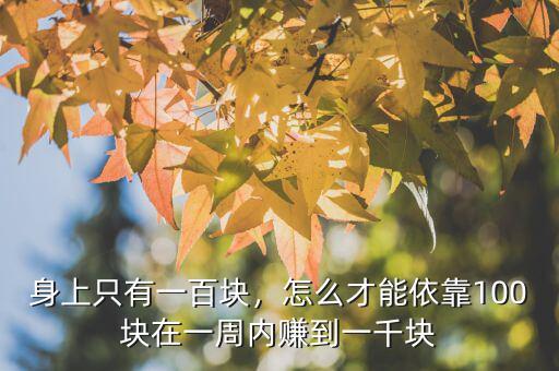 身上只有一百塊，怎么才能依靠100塊在一周內(nèi)賺到一千塊