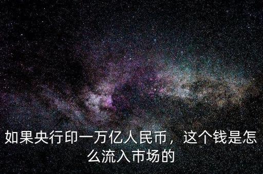 如果央行印一萬億人民幣，這個錢是怎么流入市場的