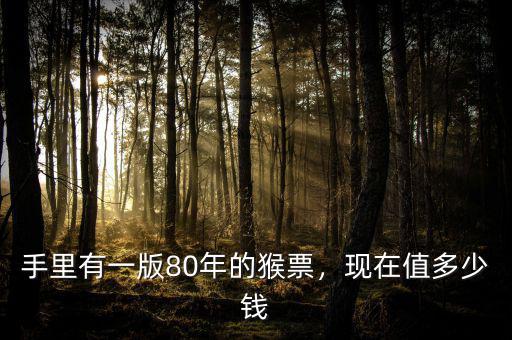 手里有一版80年的猴票，現(xiàn)在值多少錢