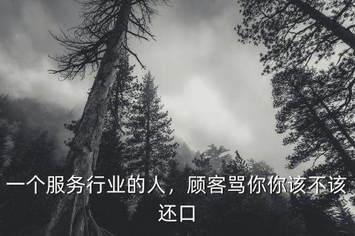 一個(gè)服務(wù)行業(yè)的人，顧客罵你你該不該還口
