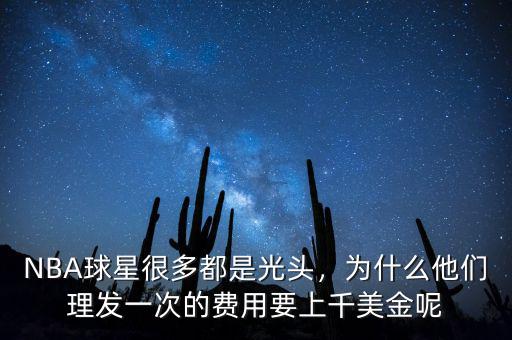 NBA球星很多都是光頭，為什么他們理發(fā)一次的費(fèi)用要上千美金呢