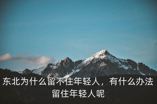 東北為什么留不住年輕人，有什么辦法留住年輕人呢