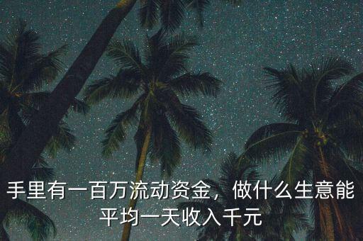 手里有一百萬流動資金，做什么生意能平均一天收入千元