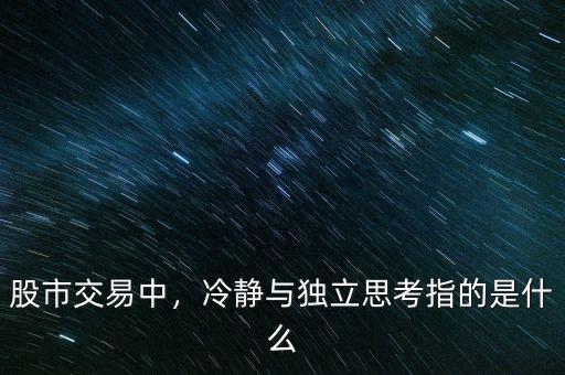 股市交易中，冷靜與獨(dú)立思考指的是什么