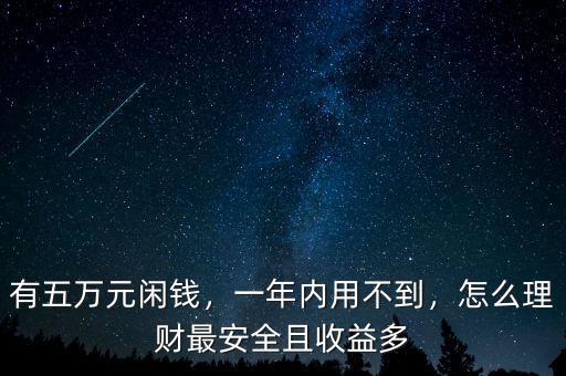 有五萬元閑錢，一年內(nèi)用不到，怎么理財最安全且收益多