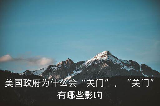 美國(guó)政府為什么會(huì)“關(guān)門(mén)”，“關(guān)門(mén)”有哪些影響