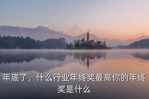 年底了，什么行業(yè)年終獎(jiǎng)最高你的年終獎(jiǎng)是什么