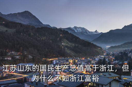 江蘇山東的國(guó)民生產(chǎn)總值高于浙江，但為什么不如浙江富裕