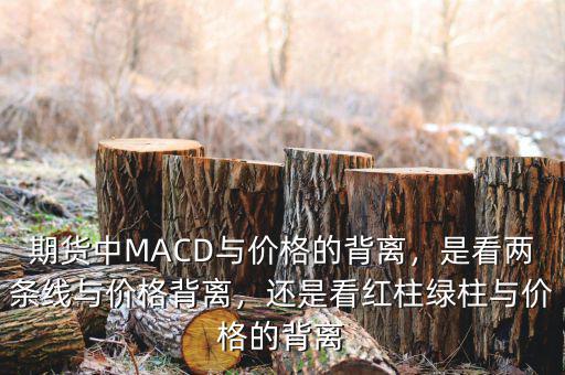 期貨中MACD與價格的背離，是看兩條線與價格背離，還是看紅柱綠柱與價格的背離