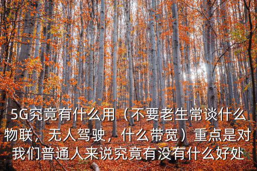 5G究竟有什么用（不要老生常談什么物聯(lián)，無人駕駛，什么帶寬）重點是對我們普通人來說究竟有沒有什么好處