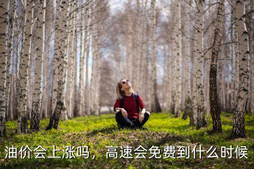 油價會上漲嗎，高速會免費到什么時候