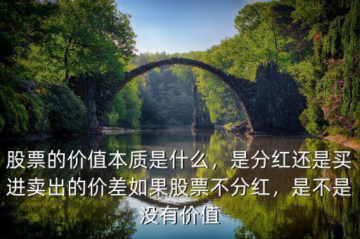 股票的價(jià)值本質(zhì)是什么，是分紅還是買進(jìn)賣出的價(jià)差如果股票不分紅，是不是沒有價(jià)值