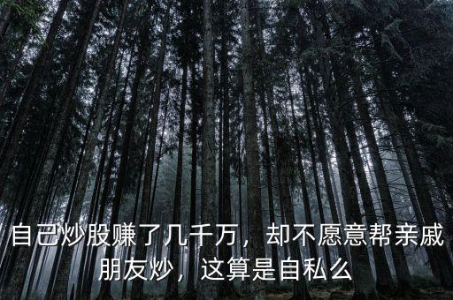 自己炒股賺了幾千萬，卻不愿意幫親戚朋友炒，這算是自私么