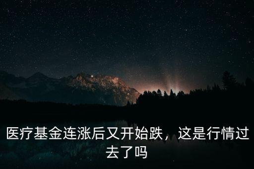 醫(yī)療基金連漲后又開始跌，這是行情過(guò)去了嗎