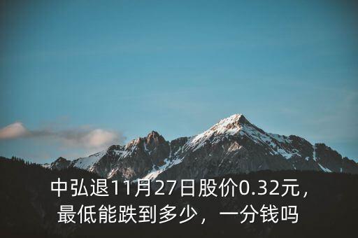 中弘退11月27日股價0.32元，最低能跌到多少，一分錢嗎
