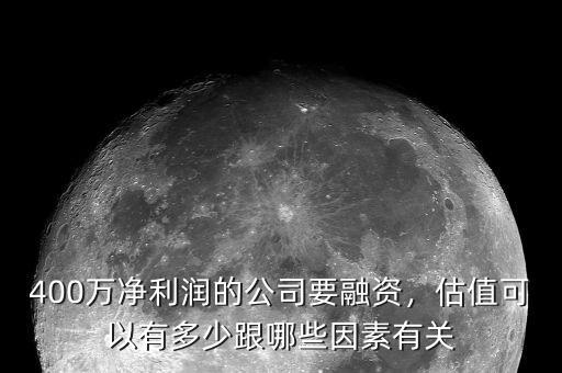400萬凈利潤的公司要融資，估值可以有多少跟哪些因素有關(guān)
