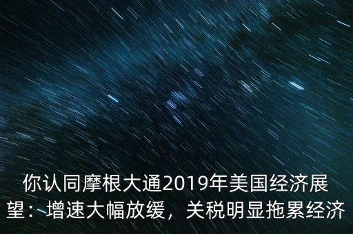 你認(rèn)同摩根大通2019年美國(guó)經(jīng)濟(jì)展望：增速大幅放緩，關(guān)稅明顯拖累經(jīng)濟(jì)