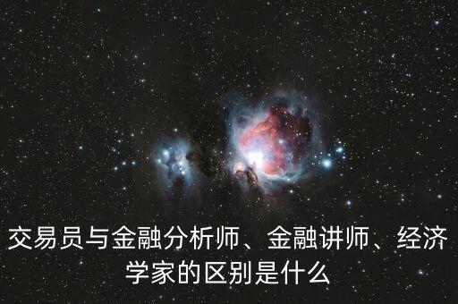 交易員與金融分析師、金融講師、經(jīng)濟(jì)學(xué)家的區(qū)別是什么