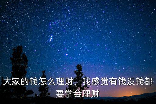 大家的錢怎么理財(cái)，我感覺有錢沒錢都要學(xué)會(huì)理財(cái)