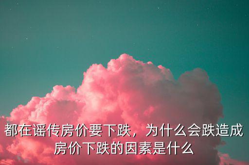 都在謠傳房價要下跌，為什么會跌造成房價下跌的因素是什么