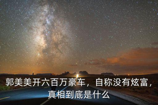 郭美美開六百萬豪車，自稱沒有炫富，真相到底是什么