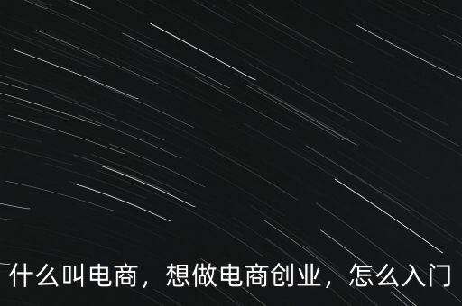 什么叫電商，想做電商創(chuàng)業(yè)，怎么入門
