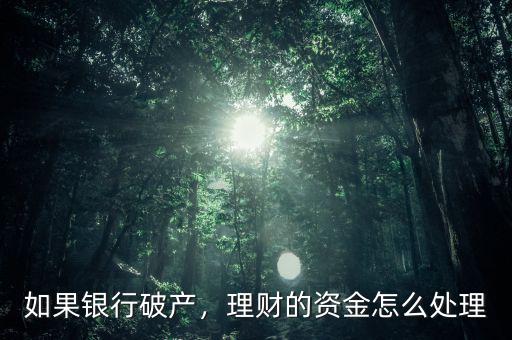 如果銀行破產(chǎn)，理財(cái)?shù)馁Y金怎么處理
