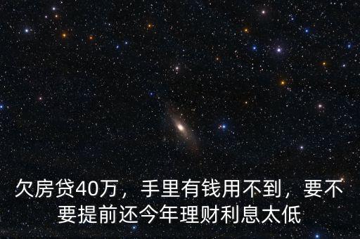 欠房貸40萬，手里有錢用不到，要不要提前還今年理財利息太低
