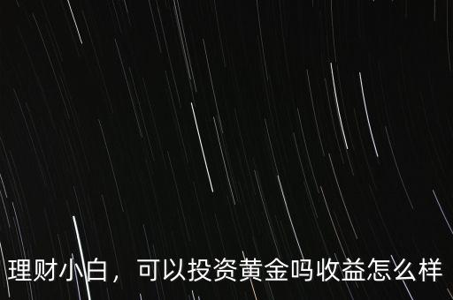 理財小白，可以投資黃金嗎收益怎么樣