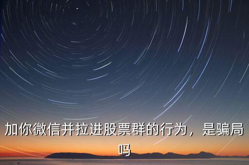 加你微信并拉進(jìn)股票群的行為，是騙局嗎