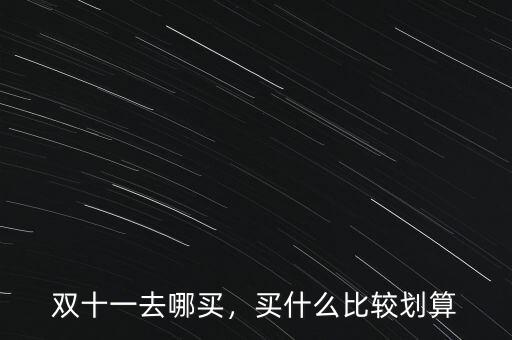 雙十一去哪買(mǎi)，買(mǎi)什么比較劃算