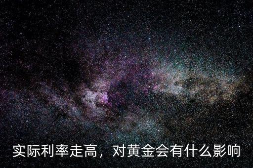 實(shí)際利率走高，對(duì)黃金會(huì)有什么影響