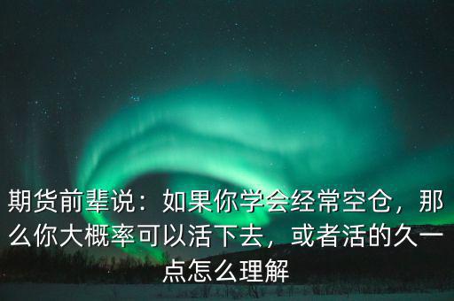 期貨前輩說：如果你學(xué)會經(jīng)?？諅}，那么你大概率可以活下去，或者活的久一點怎么理解