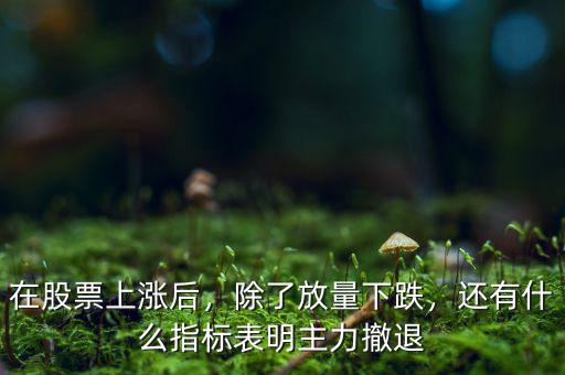 在股票上漲后，除了放量下跌，還有什么指標(biāo)表明主力撤退