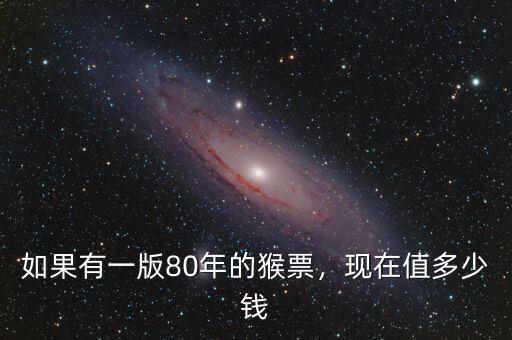 如果有一版80年的猴票，現(xiàn)在值多少錢