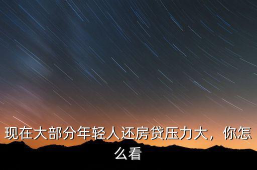 現(xiàn)在大部分年輕人還房貸壓力大，你怎么看