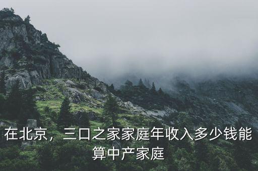 在北京，三口之家家庭年收入多少錢(qián)能算中產(chǎn)家庭