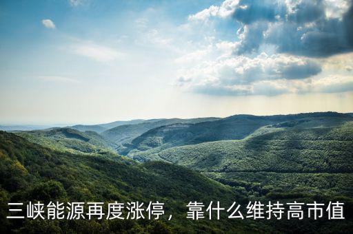 三峽能源再度漲停，靠什么維持高市值