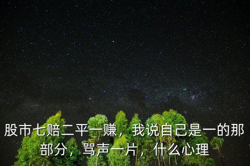 股市七賠二平一賺，我說自己是一的那部分，罵聲一片，什么心理