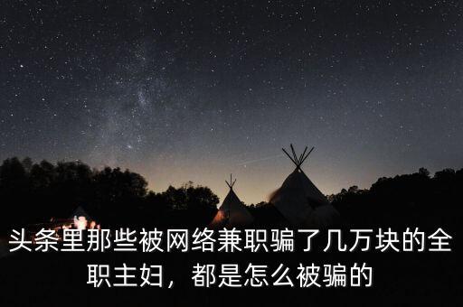 頭條里那些被網(wǎng)絡(luò)兼職騙了幾萬塊的全職主婦，都是怎么被騙的