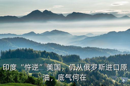 印度“忤逆”美國(guó)，仍從俄羅斯進(jìn)口原油，底氣何在