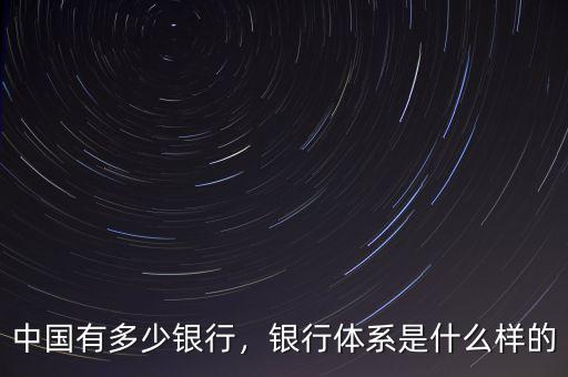 中國有多少銀行，銀行體系是什么樣的