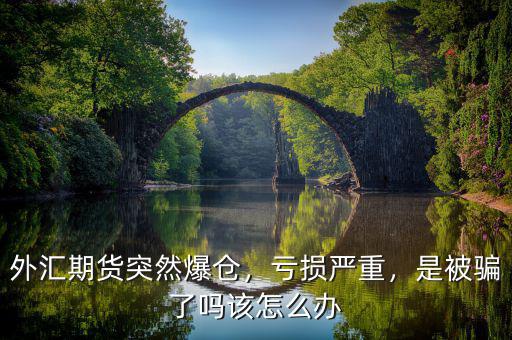 外匯期貨突然爆倉，虧損嚴(yán)重，是被騙了嗎該怎么辦