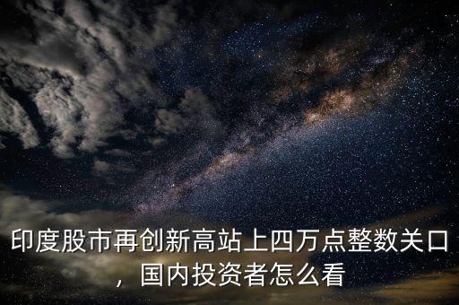 印度股市再創(chuàng)新高站上四萬(wàn)點(diǎn)整數(shù)關(guān)口，國(guó)內(nèi)投資者怎么看