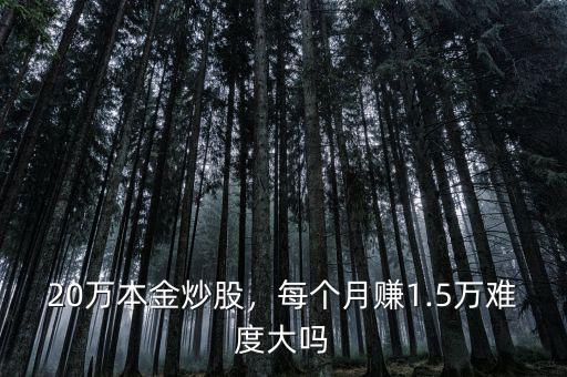 20萬(wàn)本金炒股，每個(gè)月賺1.5萬(wàn)難度大嗎
