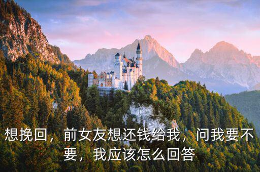想挽回，前女友想還錢給我，問我要不要，我應(yīng)該怎么回答