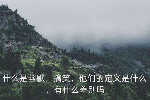 什么是幽默，搞笑，他們的定義是什么，有什么差別嗎