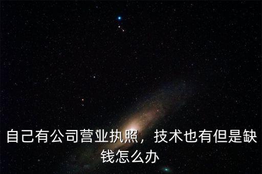 自己有公司營業(yè)執(zhí)照，技術(shù)也有但是缺錢怎么辦