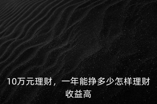 10萬元理財，一年能掙多少怎樣理財收益高