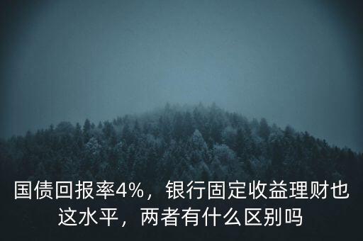 國債回報(bào)率4%，銀行固定收益理財(cái)也這水平，兩者有什么區(qū)別嗎
